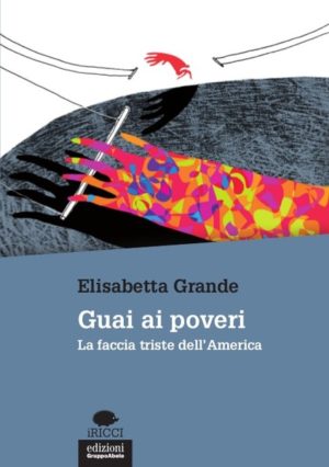 Guai ai poveri. La faccia triste dell'america. di Elisabetta Grande